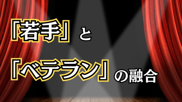 「若手」と「ベテラン」の融合