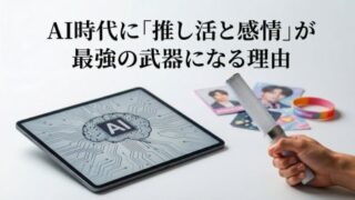 AI時代に「推し活と感情」が最強の武器になる理由