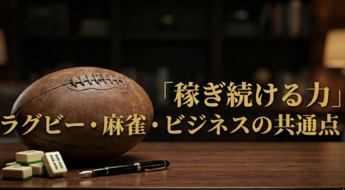 ラッキーパンチより「稼ぎ続ける力」ーーラグビー・麻雀・ビジネスの共通点